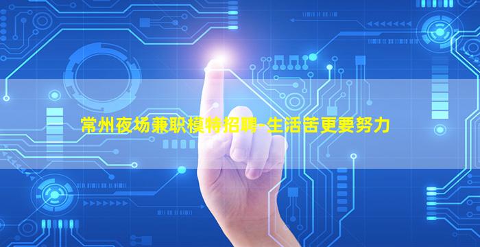 常州夜场兼职模特招聘-生活苦更要努力